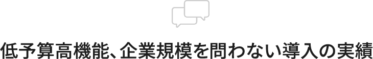 低予算高機能、企業規模を問わない導入の実績